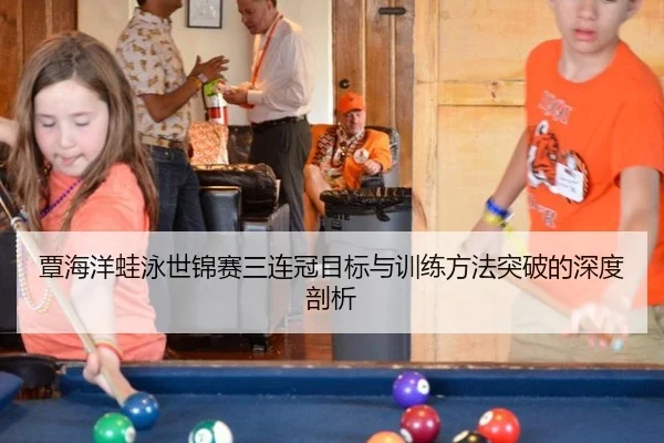 覃海洋蛙泳世锦赛三连冠目标与训练方法突破的深度剖析