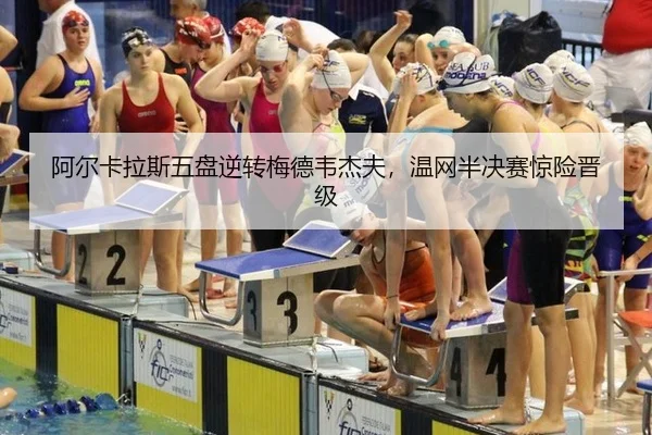 阿尔卡拉斯五盘逆转梅德韦杰夫，温网半决赛惊险晋级