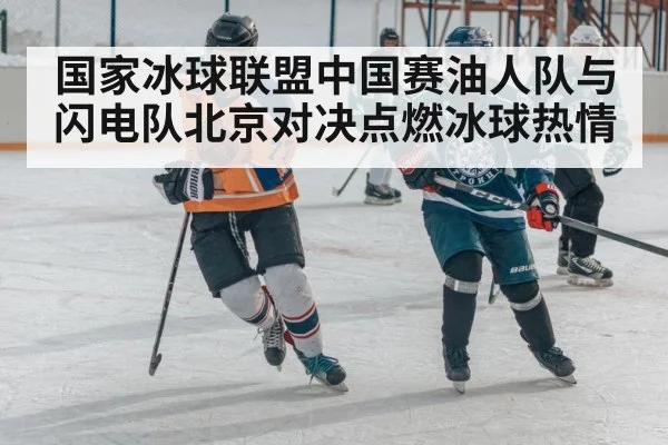 国家冰球联盟中国赛油人队与闪电队北京对决点燃冰球热情