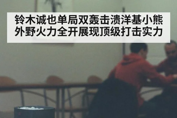 铃木诚也单局双轰击溃洋基小熊外野火力全开展现顶级打击实力