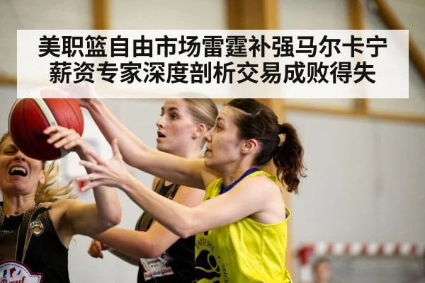 美职篮自由市场雷霆补强马尔卡宁薪资专家深度剖析交易成败得失