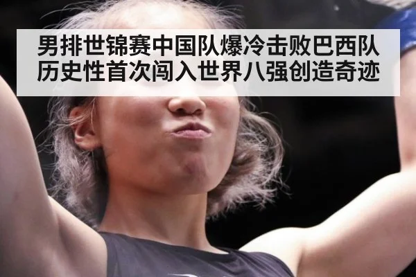 男排世锦赛中国队爆冷击败巴西队历史性首次闯入世界八强创造奇迹